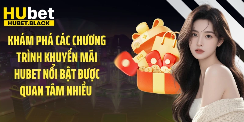 Khám phá các chương trình khuyến mãi HUBET nổi bật được quan tâm nhiều