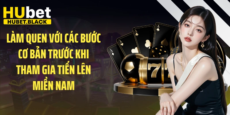 Làm quen với các bước cơ bản trước khi tham gia tiến lên miền Nam