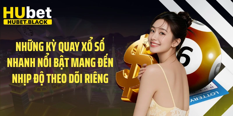 Những kỳ quay xổ số nhanh nổi bật mang đến nhịp độ theo dõi riêng