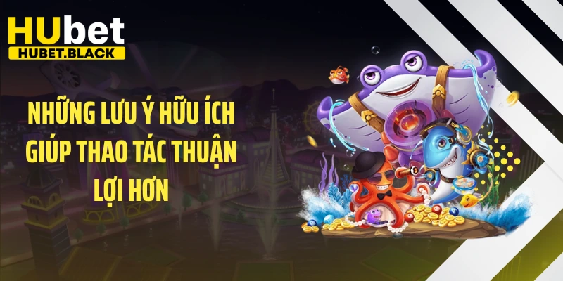 Những lưu ý hữu ích giúp thao tác thuận lợi hơn