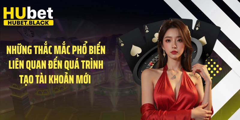 Những thắc mắc phổ biến liên quan đến quá trình tạo tài khoản mới