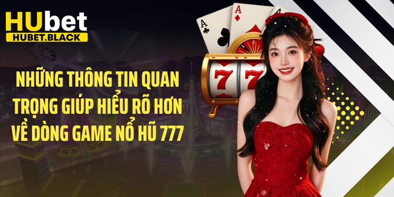 Những thông tin quan trọng giúp hiểu rõ hơn về dòng game nổ hũ 777