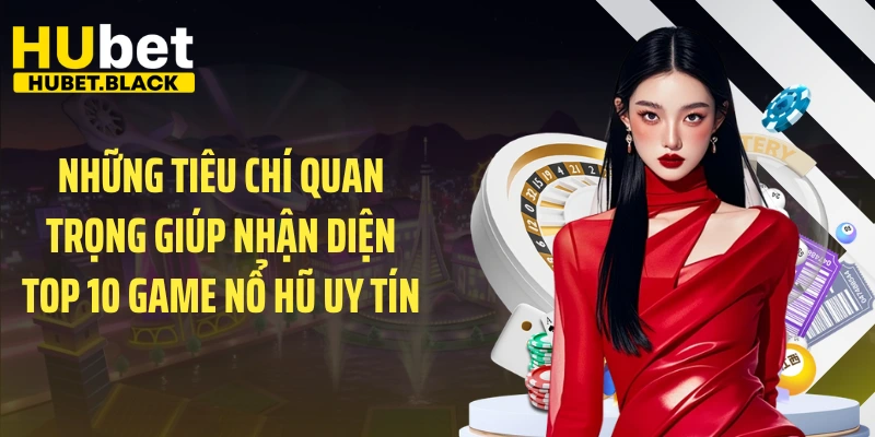 Những tiêu chí quan trọng giúp nhận diện top 10 game nổ hũ uy tín
