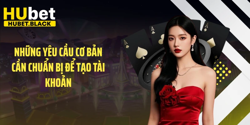 Những yêu cầu cơ bản cần chuẩn bị để tạo tài khoản