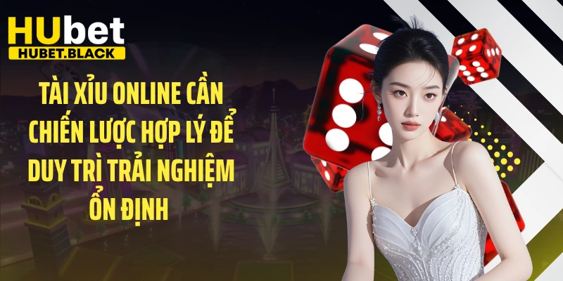 Tài xỉu online cần chiến lược hợp lý để duy trì trải nghiệm ổn định