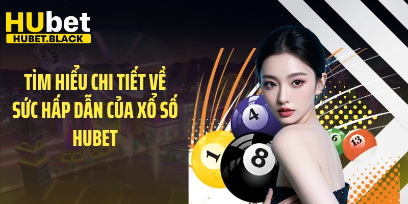 Tìm hiểu chi tiết về sức hấp dẫn của xổ số HUBET